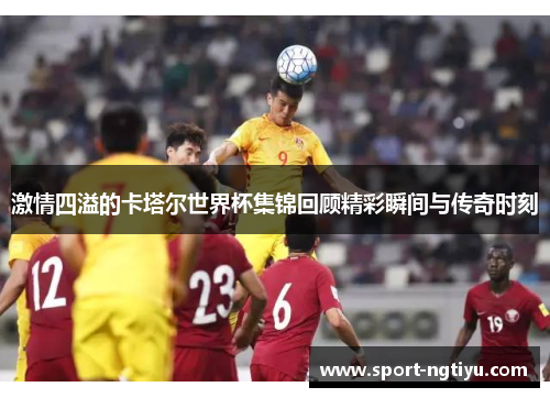激情四溢的卡塔尔世界杯集锦回顾精彩瞬间与传奇时刻