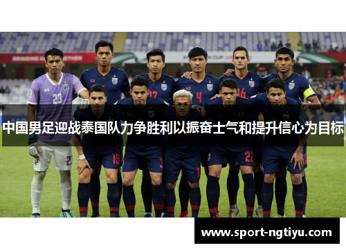 中国男足迎战泰国队力争胜利以振奋士气和提升信心为目标