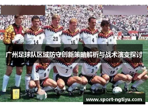 广州足球队区域防守创新策略解析与战术演变探讨