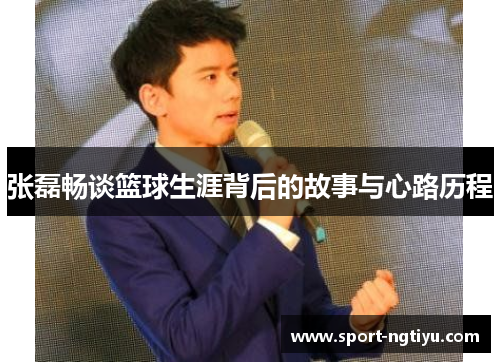 张磊畅谈篮球生涯背后的故事与心路历程