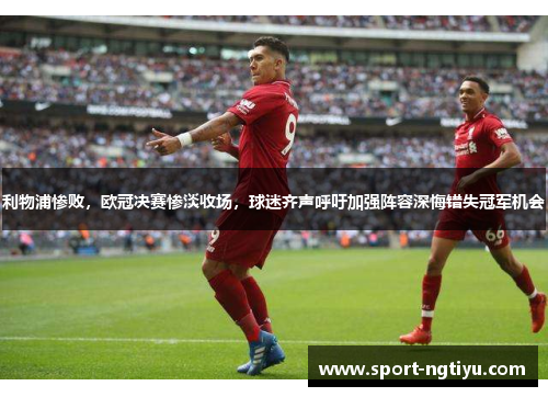 利物浦惨败，欧冠决赛惨淡收场，球迷齐声呼吁加强阵容深悔错失冠军机会