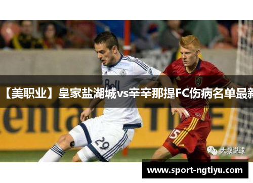 【美职业】皇家盐湖城vs辛辛那提FC伤病名单最新
