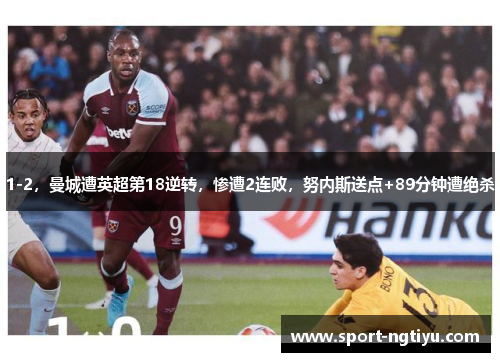 1-2，曼城遭英超第18逆转，惨遭2连败，努内斯送点+89分钟遭绝杀